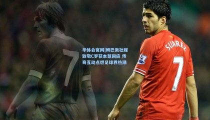 华体会官网|姆巴佩社媒致敬C罗获本尊回应 传奇互动点燃足球界热潮