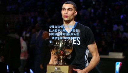 华体会|沙特U23国家队大名单公布，C罗三名阿尔纳斯尔年轻队友入选，新星朱维尔领衔未来之星