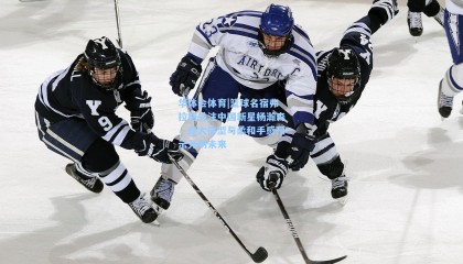 华体会体育|篮球名宿弗拉格关注中国新星杨瀚森，庞大体型与柔和手感预示光明未来