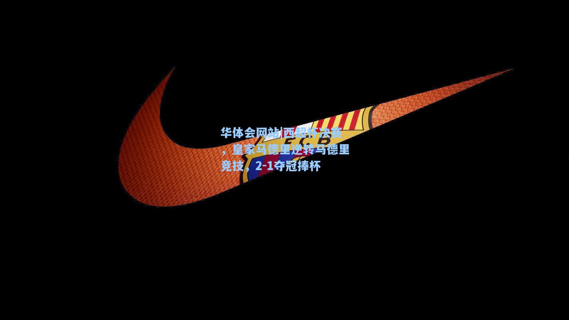 西超杯决赛，皇家马德里逆转马德里竞技，2-1夺冠捧杯