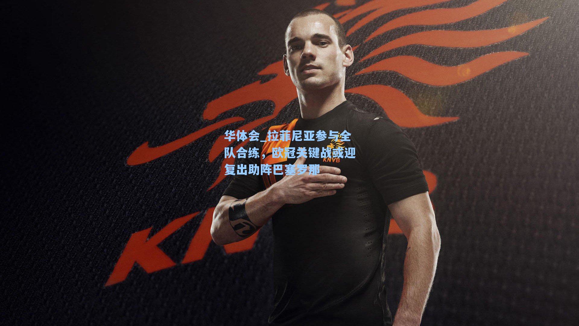 拉菲尼亚参与全队合练,欧冠关键战或迎复出助阵巴塞罗那