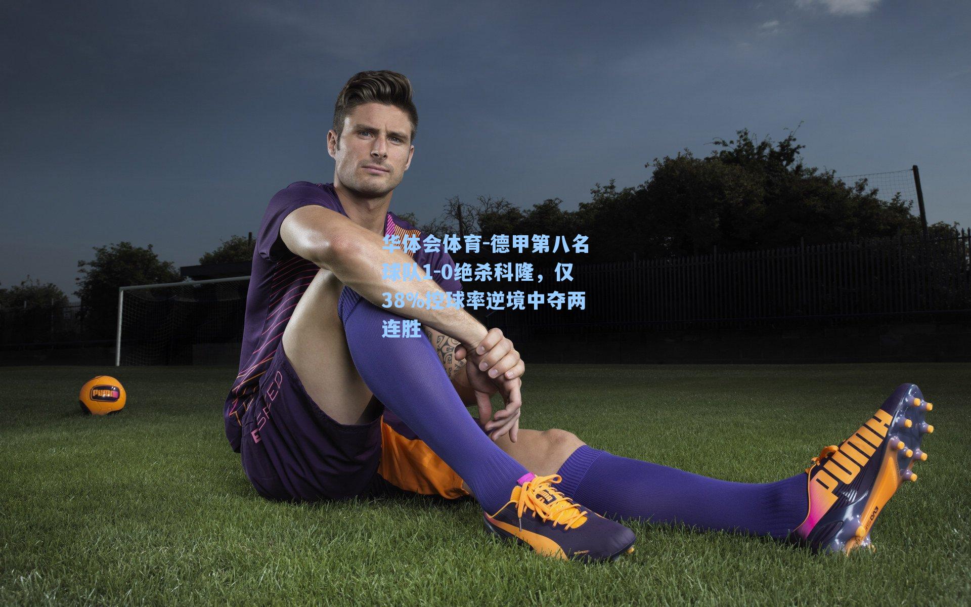 德甲第八名球队1-0绝杀科隆，仅38%控球率逆境中夺两连胜