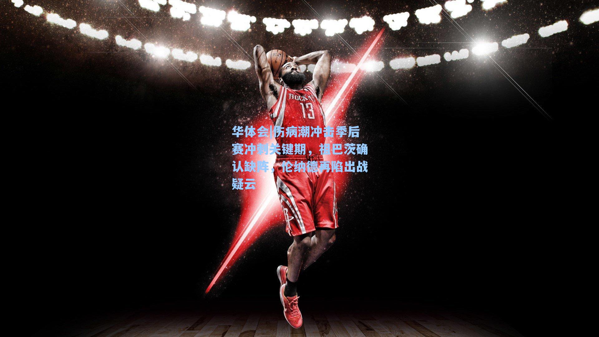 伤病潮冲击季后赛冲刺关键期，祖巴茨确认缺阵，伦纳德再陷出战疑云