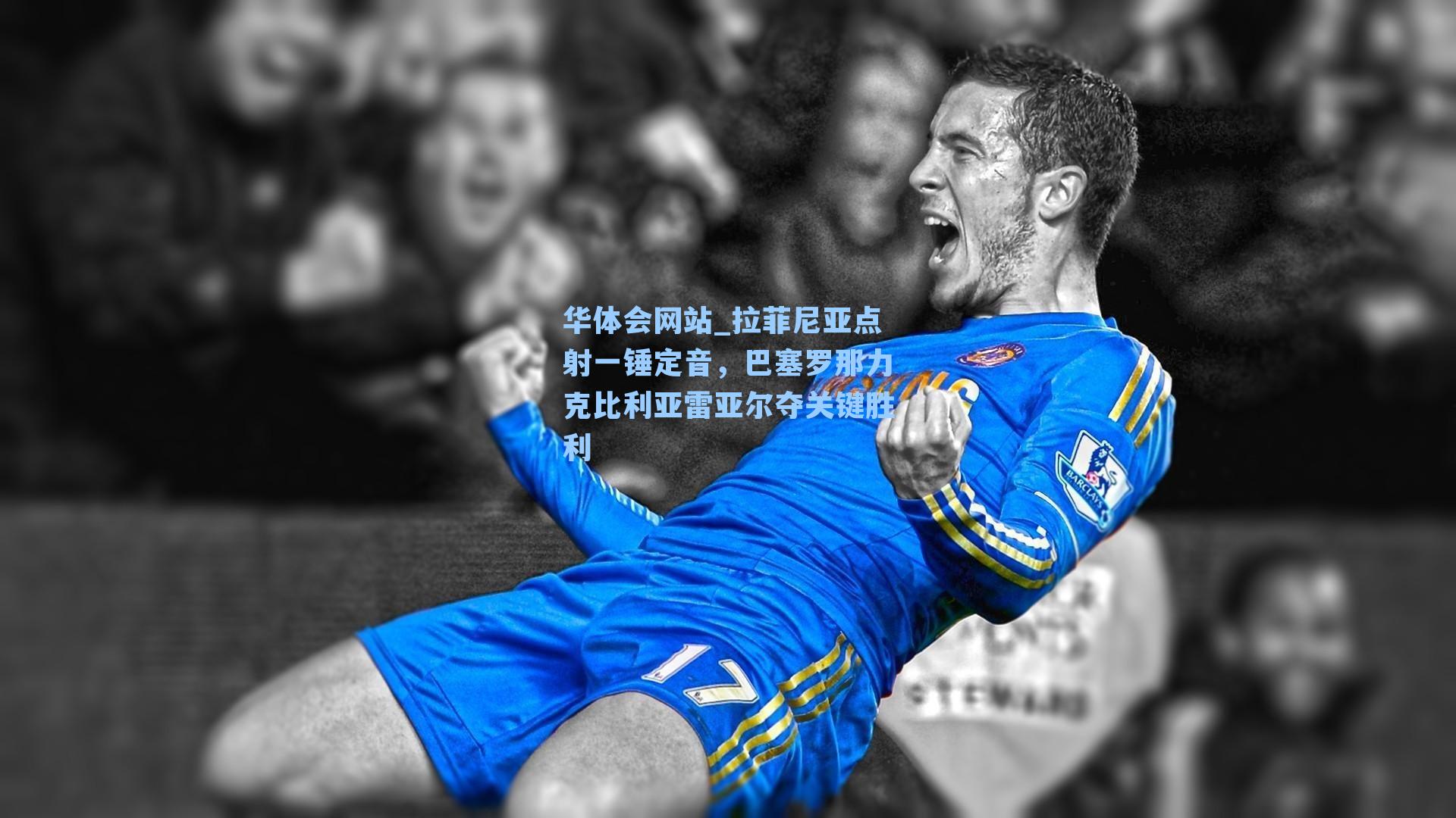 拉菲尼亚点射一锤定音，巴塞罗那力克比利亚雷亚尔夺关键胜利