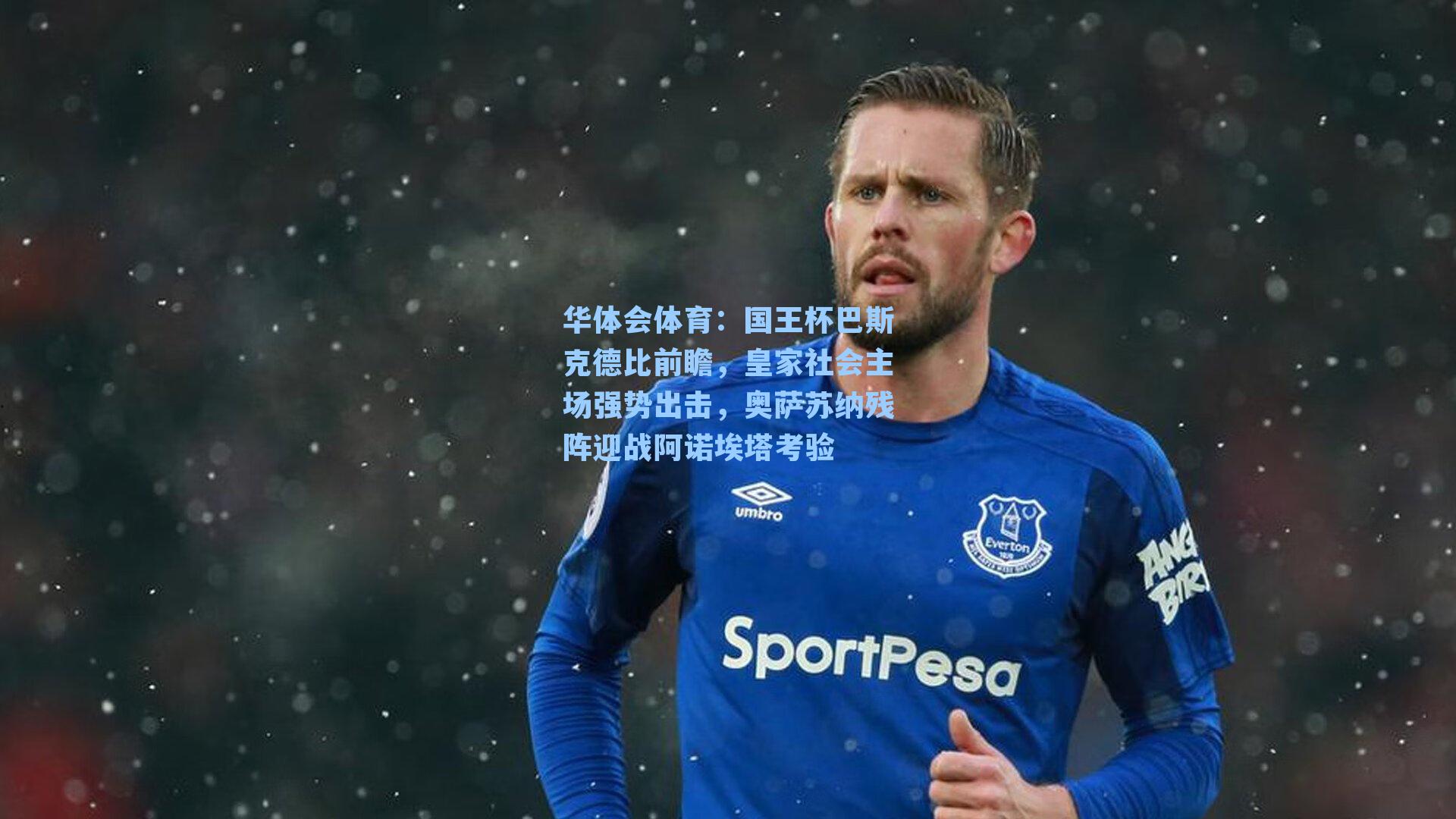 国王杯巴斯克德比前瞻，皇家社会主场强势出击，奥萨苏纳残阵迎战阿诺埃塔考验