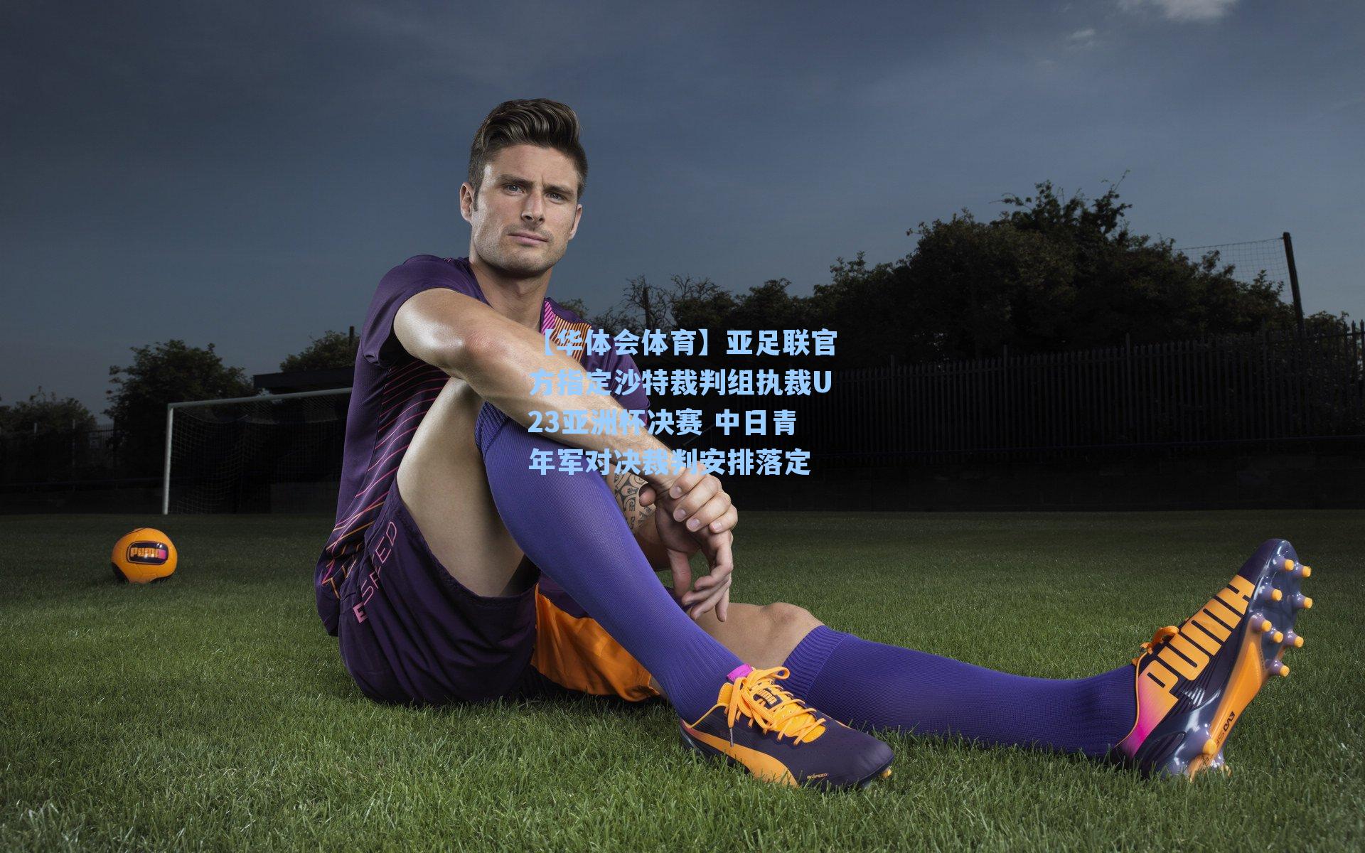 亚足联官方指定沙特裁判组执裁U23亚洲杯决赛 中日青年军对决裁判安排落定