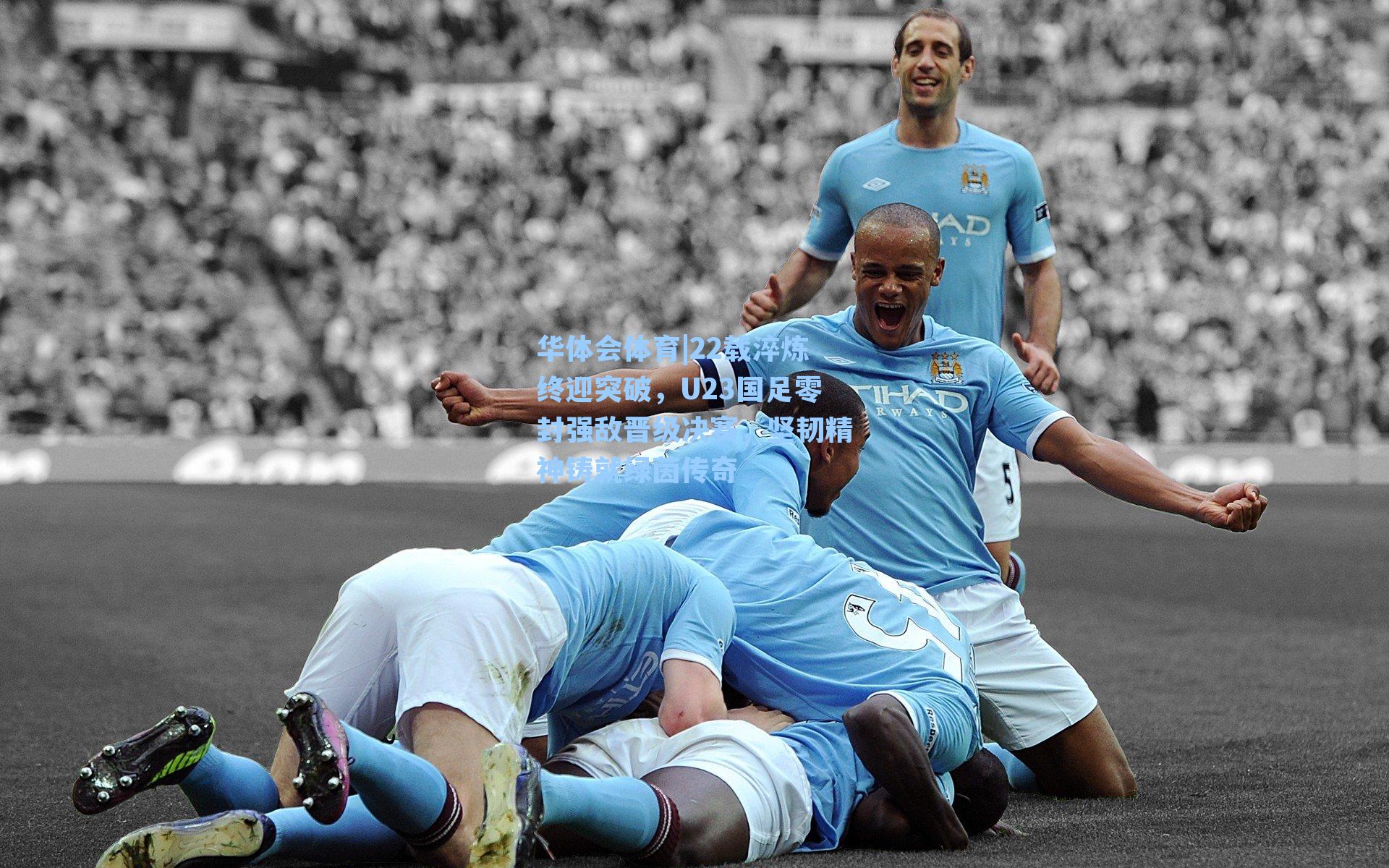 22载淬炼终迎突破，U23国足零封强敌晋级决赛，坚韧精神铸就绿茵传奇